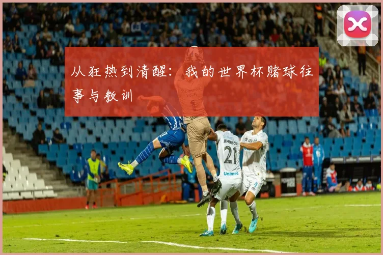 从狂热到清醒：我的世界杯赌球往事与教训