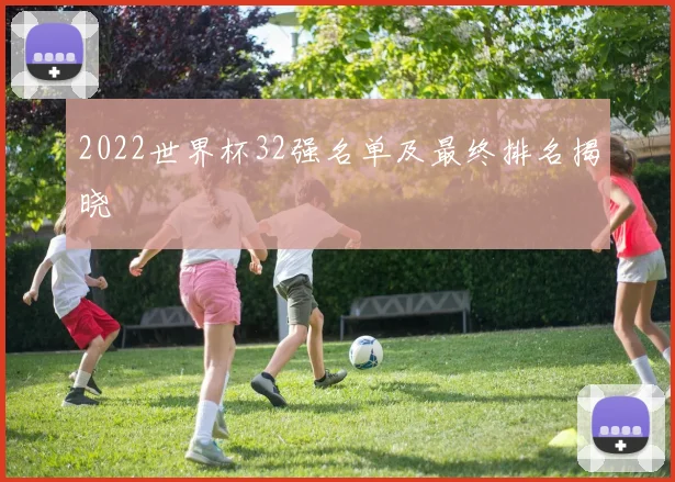 2022世界杯32强名单及最终排名揭晓