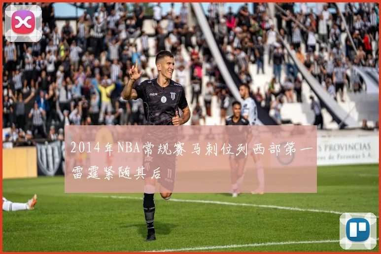 2014年NBA常规赛马刺位列西部第一雷霆紧随其后